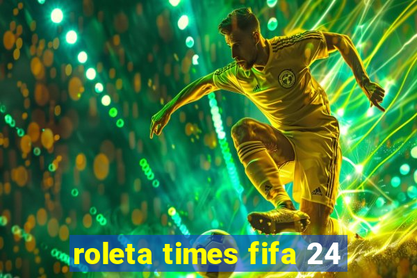 roleta times fifa 24